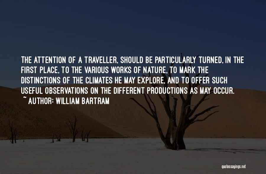 William Bartram Quotes: The Attention Of A Traveller, Should Be Particularly Turned, In The First Place, To The Various Works Of Nature, To