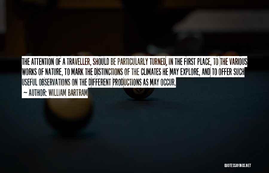 William Bartram Quotes: The Attention Of A Traveller, Should Be Particularly Turned, In The First Place, To The Various Works Of Nature, To