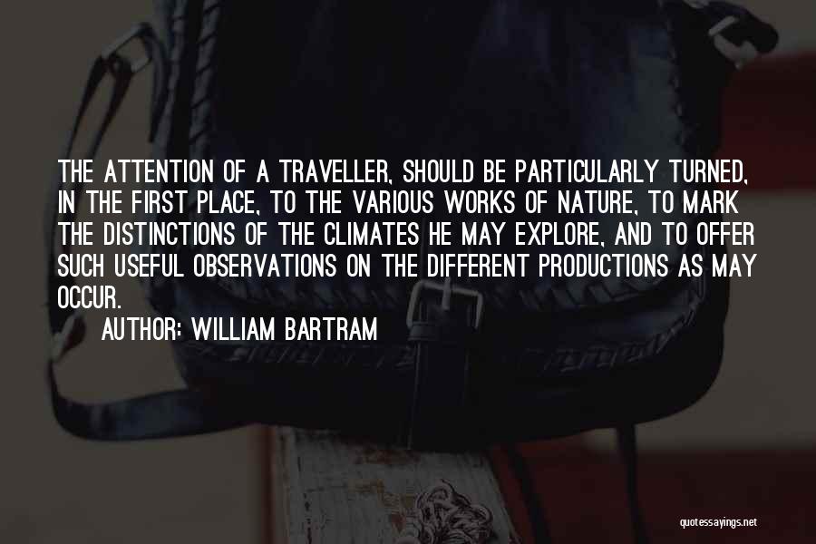 William Bartram Quotes: The Attention Of A Traveller, Should Be Particularly Turned, In The First Place, To The Various Works Of Nature, To