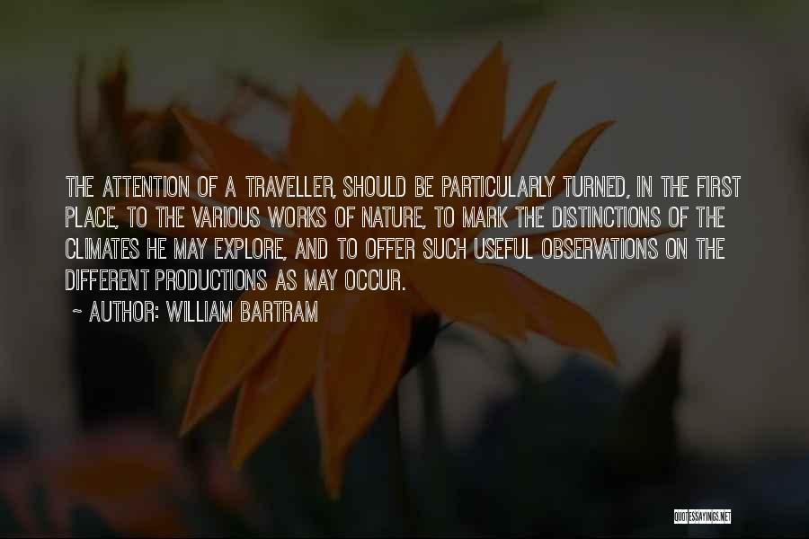 William Bartram Quotes: The Attention Of A Traveller, Should Be Particularly Turned, In The First Place, To The Various Works Of Nature, To