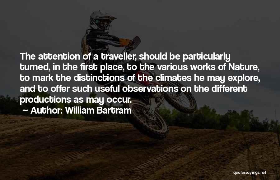 William Bartram Quotes: The Attention Of A Traveller, Should Be Particularly Turned, In The First Place, To The Various Works Of Nature, To