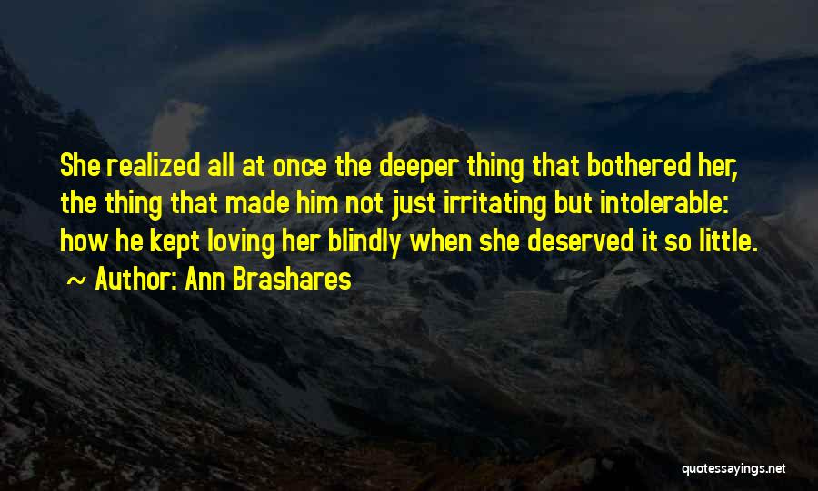 Ann Brashares Quotes: She Realized All At Once The Deeper Thing That Bothered Her, The Thing That Made Him Not Just Irritating But