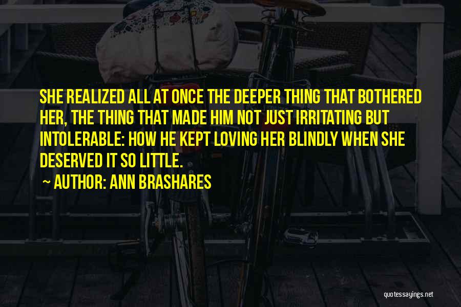 Ann Brashares Quotes: She Realized All At Once The Deeper Thing That Bothered Her, The Thing That Made Him Not Just Irritating But