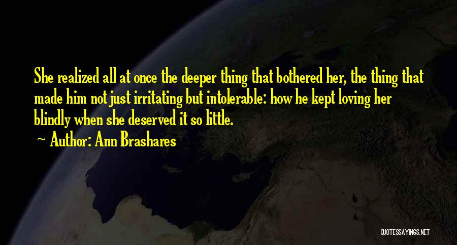 Ann Brashares Quotes: She Realized All At Once The Deeper Thing That Bothered Her, The Thing That Made Him Not Just Irritating But