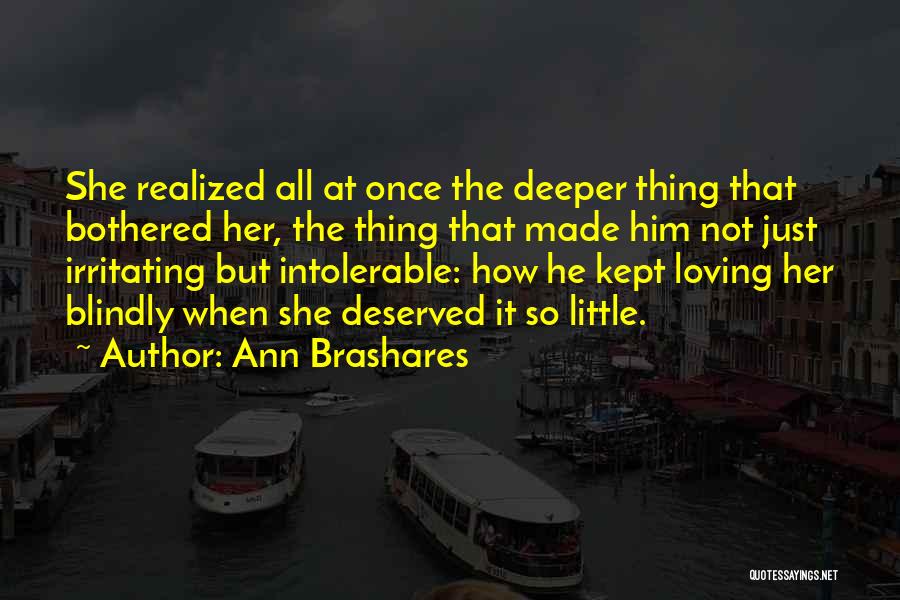 Ann Brashares Quotes: She Realized All At Once The Deeper Thing That Bothered Her, The Thing That Made Him Not Just Irritating But