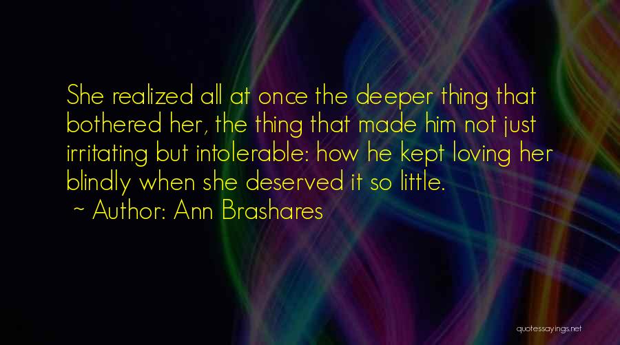 Ann Brashares Quotes: She Realized All At Once The Deeper Thing That Bothered Her, The Thing That Made Him Not Just Irritating But