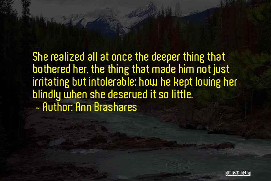 Ann Brashares Quotes: She Realized All At Once The Deeper Thing That Bothered Her, The Thing That Made Him Not Just Irritating But