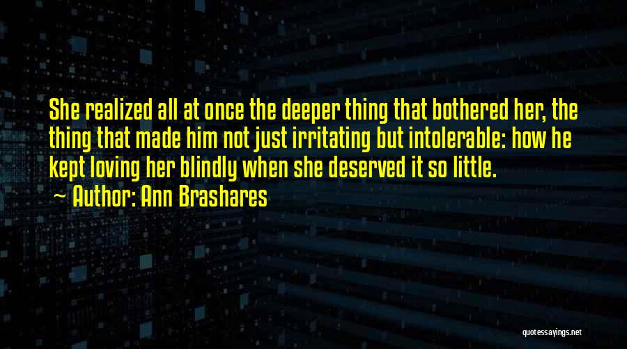 Ann Brashares Quotes: She Realized All At Once The Deeper Thing That Bothered Her, The Thing That Made Him Not Just Irritating But