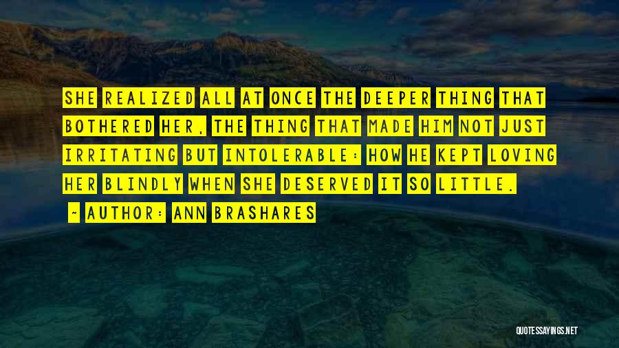 Ann Brashares Quotes: She Realized All At Once The Deeper Thing That Bothered Her, The Thing That Made Him Not Just Irritating But