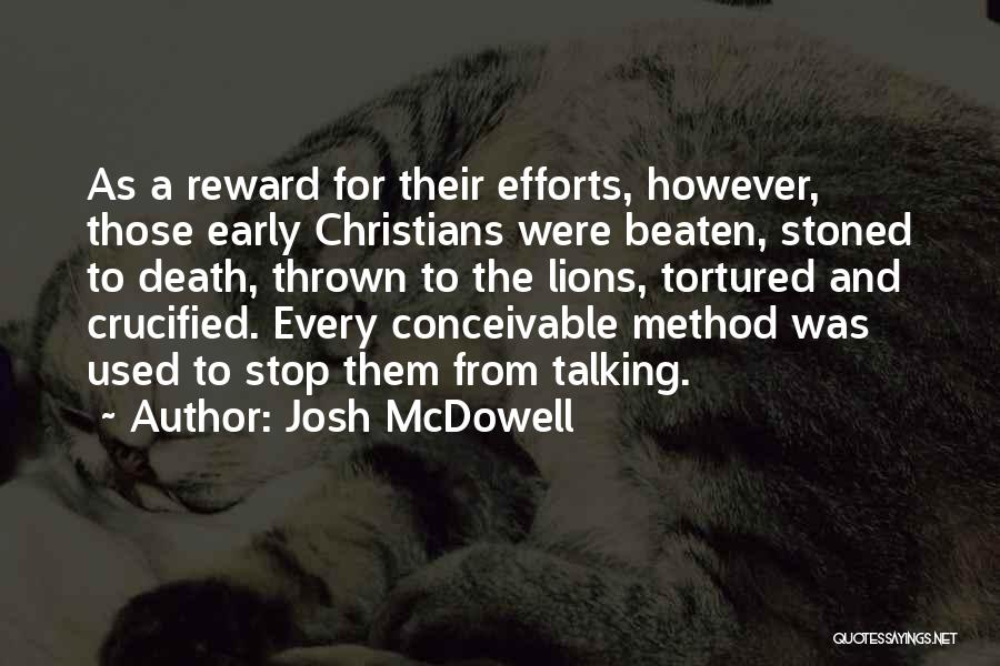 Josh McDowell Quotes: As A Reward For Their Efforts, However, Those Early Christians Were Beaten, Stoned To Death, Thrown To The Lions, Tortured