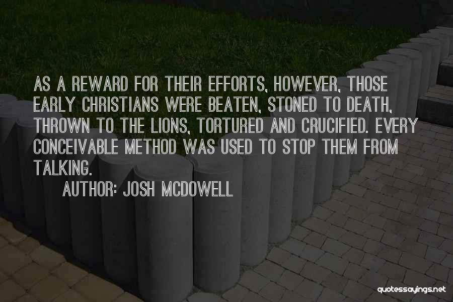 Josh McDowell Quotes: As A Reward For Their Efforts, However, Those Early Christians Were Beaten, Stoned To Death, Thrown To The Lions, Tortured