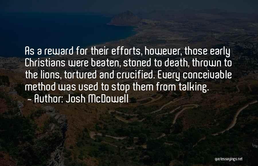 Josh McDowell Quotes: As A Reward For Their Efforts, However, Those Early Christians Were Beaten, Stoned To Death, Thrown To The Lions, Tortured