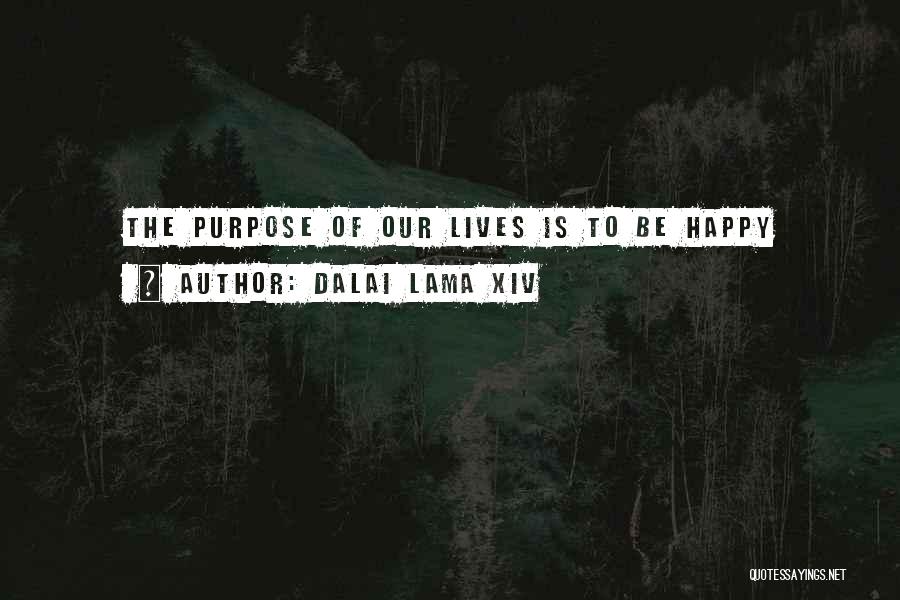 Dalai Lama XIV Quotes: The Purpose Of Our Lives Is To Be Happy