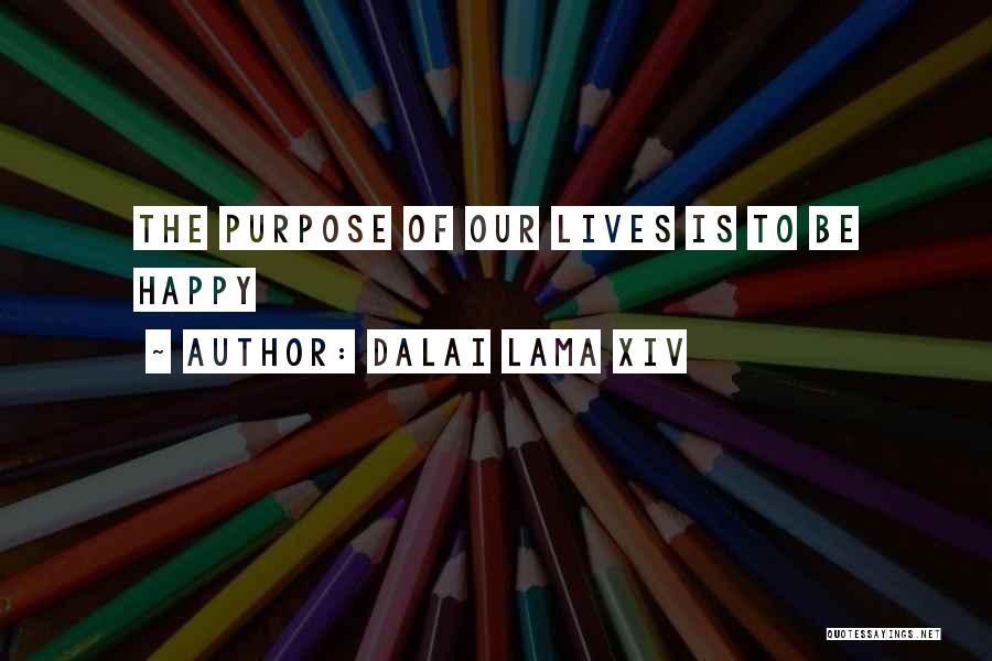Dalai Lama XIV Quotes: The Purpose Of Our Lives Is To Be Happy