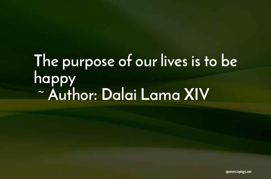 Dalai Lama XIV Quotes: The Purpose Of Our Lives Is To Be Happy