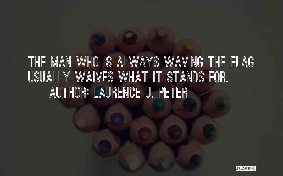 Laurence J. Peter Quotes: The Man Who Is Always Waving The Flag Usually Waives What It Stands For.