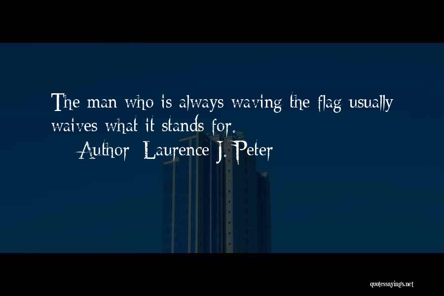 Laurence J. Peter Quotes: The Man Who Is Always Waving The Flag Usually Waives What It Stands For.