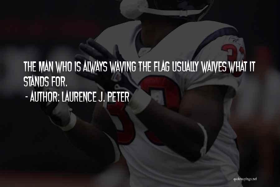 Laurence J. Peter Quotes: The Man Who Is Always Waving The Flag Usually Waives What It Stands For.