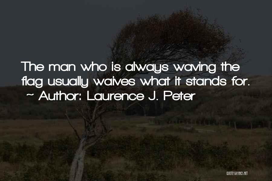 Laurence J. Peter Quotes: The Man Who Is Always Waving The Flag Usually Waives What It Stands For.