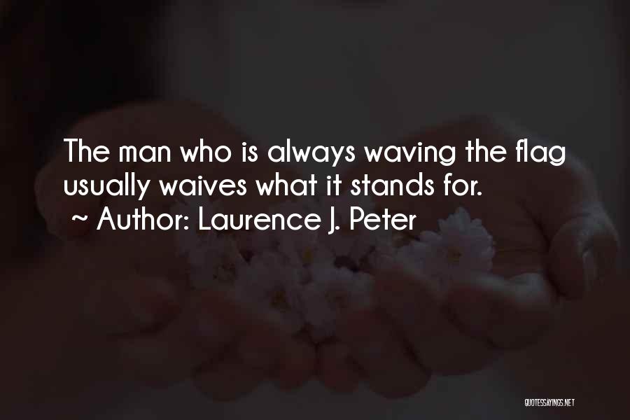 Laurence J. Peter Quotes: The Man Who Is Always Waving The Flag Usually Waives What It Stands For.
