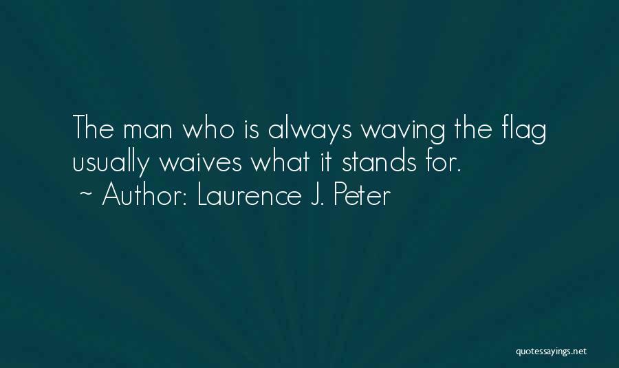 Laurence J. Peter Quotes: The Man Who Is Always Waving The Flag Usually Waives What It Stands For.
