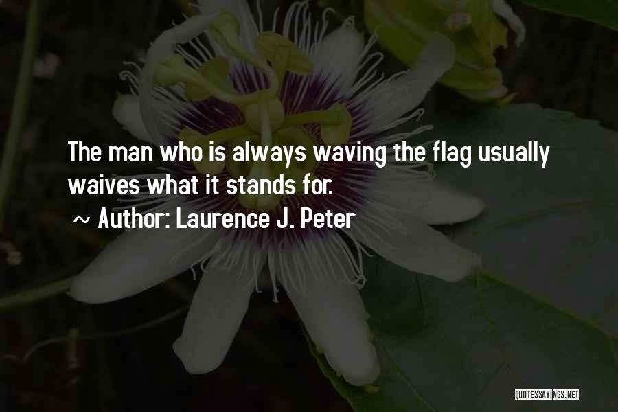 Laurence J. Peter Quotes: The Man Who Is Always Waving The Flag Usually Waives What It Stands For.