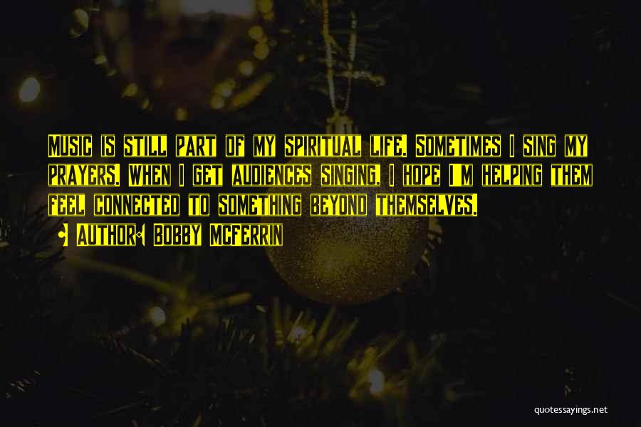 Bobby McFerrin Quotes: Music Is Still Part Of My Spiritual Life. Sometimes I Sing My Prayers. When I Get Audiences Singing, I Hope