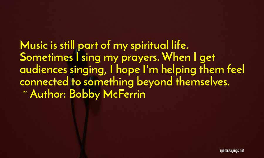 Bobby McFerrin Quotes: Music Is Still Part Of My Spiritual Life. Sometimes I Sing My Prayers. When I Get Audiences Singing, I Hope