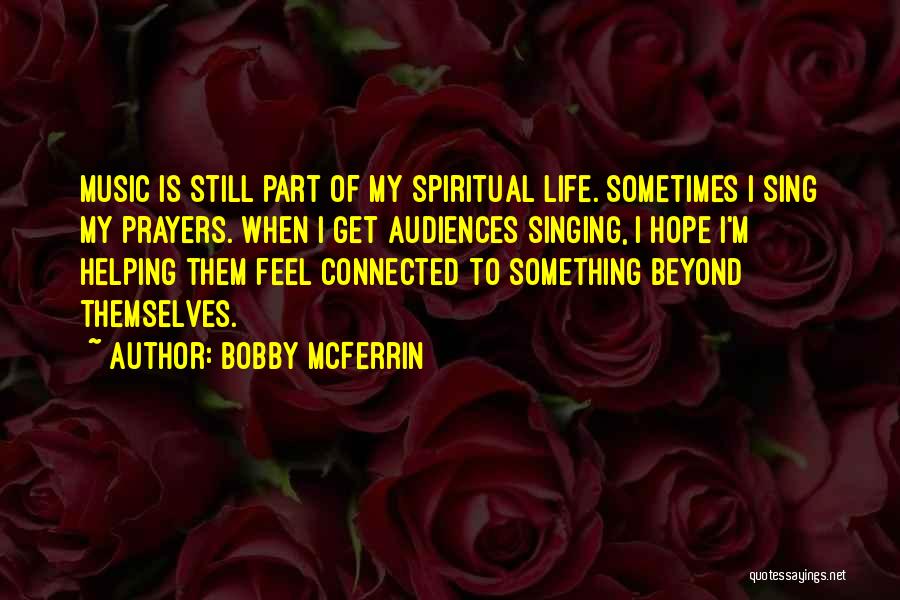 Bobby McFerrin Quotes: Music Is Still Part Of My Spiritual Life. Sometimes I Sing My Prayers. When I Get Audiences Singing, I Hope