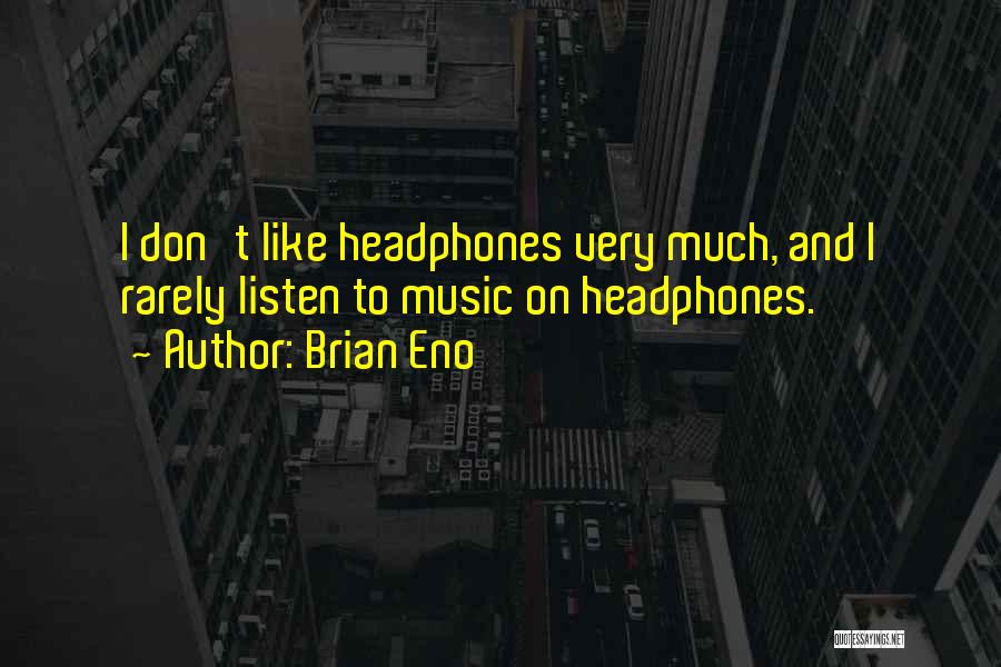 Brian Eno Quotes: I Don't Like Headphones Very Much, And I Rarely Listen To Music On Headphones.