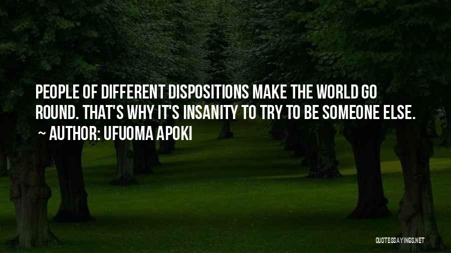 Ufuoma Apoki Quotes: People Of Different Dispositions Make The World Go Round. That's Why It's Insanity To Try To Be Someone Else.