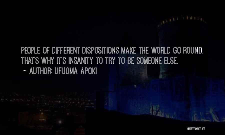 Ufuoma Apoki Quotes: People Of Different Dispositions Make The World Go Round. That's Why It's Insanity To Try To Be Someone Else.