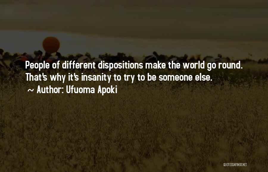 Ufuoma Apoki Quotes: People Of Different Dispositions Make The World Go Round. That's Why It's Insanity To Try To Be Someone Else.