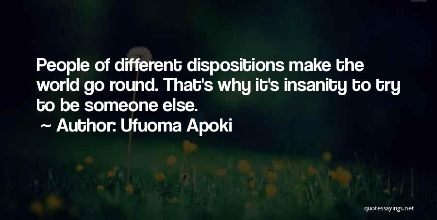 Ufuoma Apoki Quotes: People Of Different Dispositions Make The World Go Round. That's Why It's Insanity To Try To Be Someone Else.