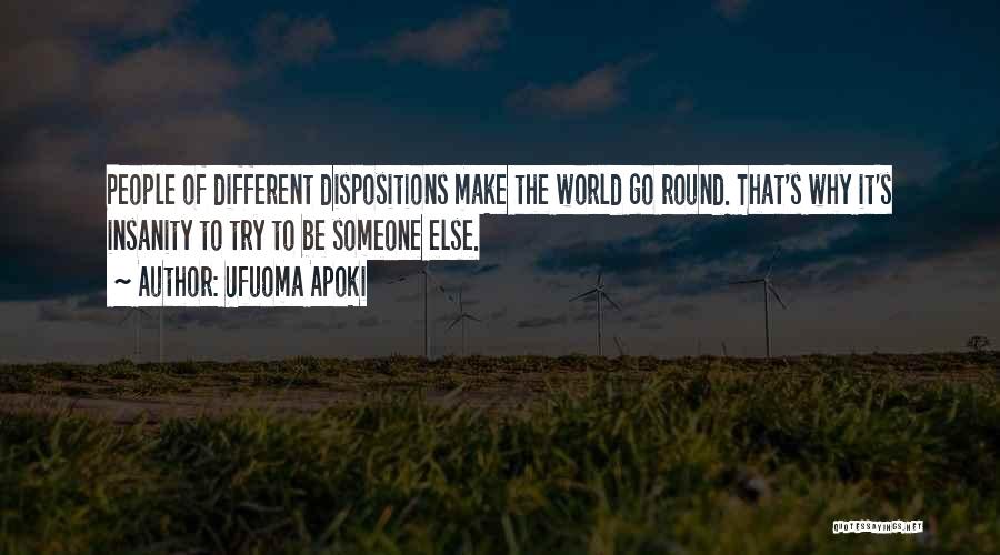 Ufuoma Apoki Quotes: People Of Different Dispositions Make The World Go Round. That's Why It's Insanity To Try To Be Someone Else.