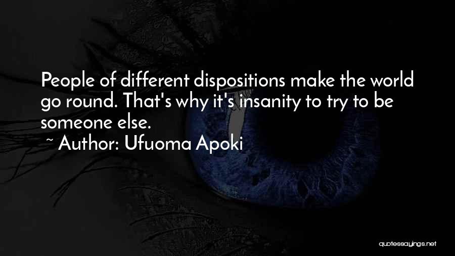Ufuoma Apoki Quotes: People Of Different Dispositions Make The World Go Round. That's Why It's Insanity To Try To Be Someone Else.