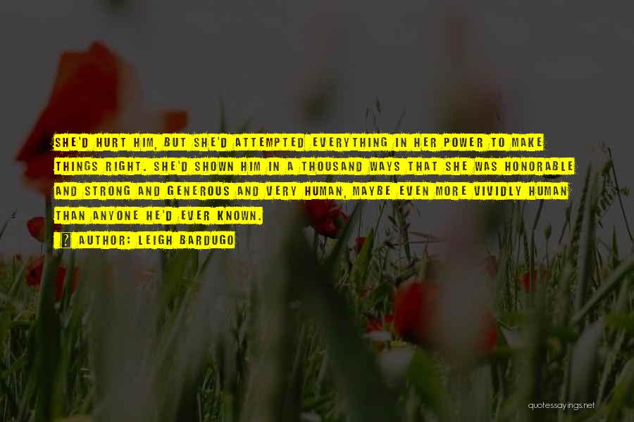 Leigh Bardugo Quotes: She'd Hurt Him, But She'd Attempted Everything In Her Power To Make Things Right. She'd Shown Him In A Thousand