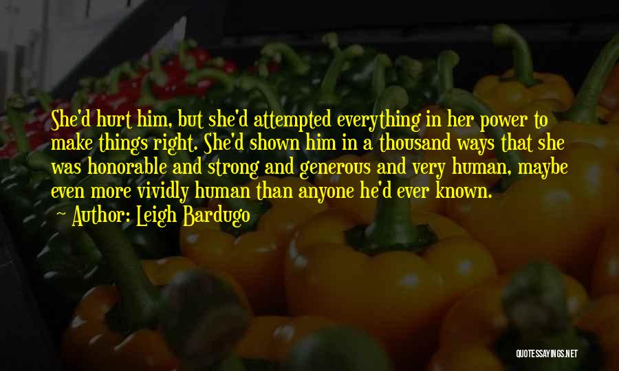 Leigh Bardugo Quotes: She'd Hurt Him, But She'd Attempted Everything In Her Power To Make Things Right. She'd Shown Him In A Thousand