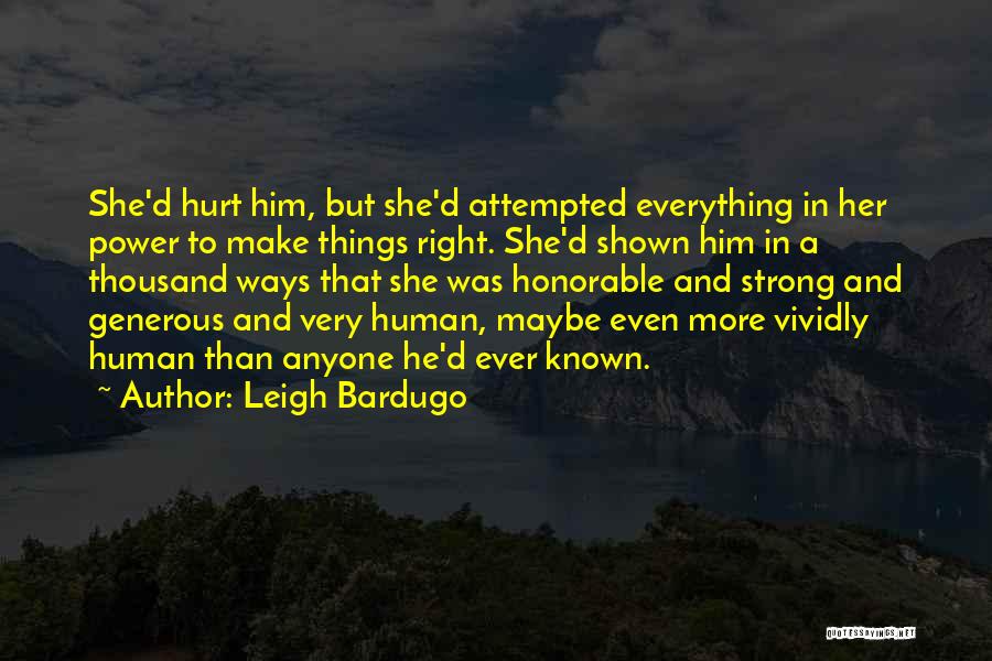 Leigh Bardugo Quotes: She'd Hurt Him, But She'd Attempted Everything In Her Power To Make Things Right. She'd Shown Him In A Thousand