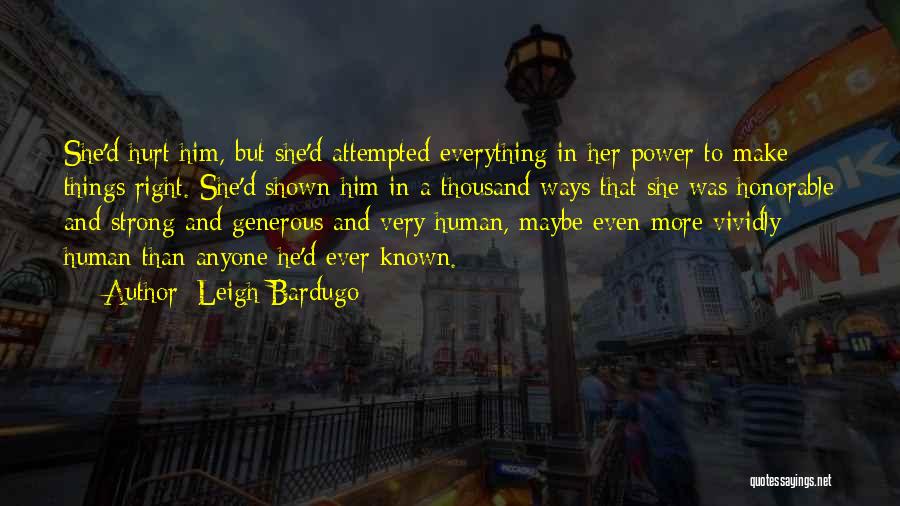 Leigh Bardugo Quotes: She'd Hurt Him, But She'd Attempted Everything In Her Power To Make Things Right. She'd Shown Him In A Thousand