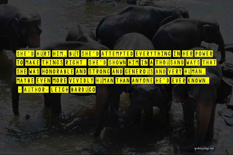 Leigh Bardugo Quotes: She'd Hurt Him, But She'd Attempted Everything In Her Power To Make Things Right. She'd Shown Him In A Thousand