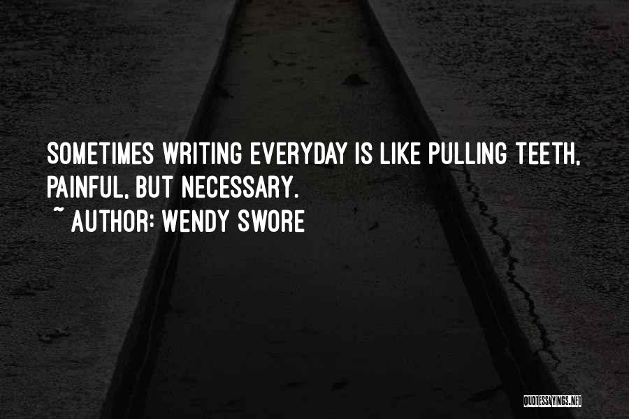 Wendy Swore Quotes: Sometimes Writing Everyday Is Like Pulling Teeth, Painful, But Necessary.