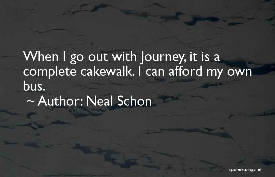 Neal Schon Quotes: When I Go Out With Journey, It Is A Complete Cakewalk. I Can Afford My Own Bus.