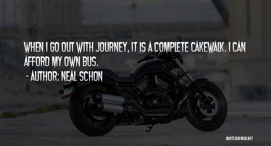 Neal Schon Quotes: When I Go Out With Journey, It Is A Complete Cakewalk. I Can Afford My Own Bus.