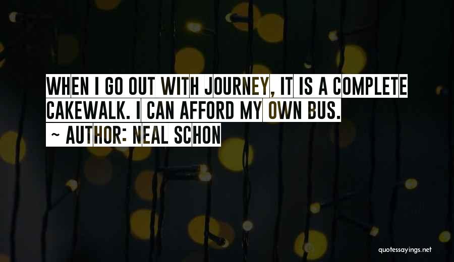 Neal Schon Quotes: When I Go Out With Journey, It Is A Complete Cakewalk. I Can Afford My Own Bus.