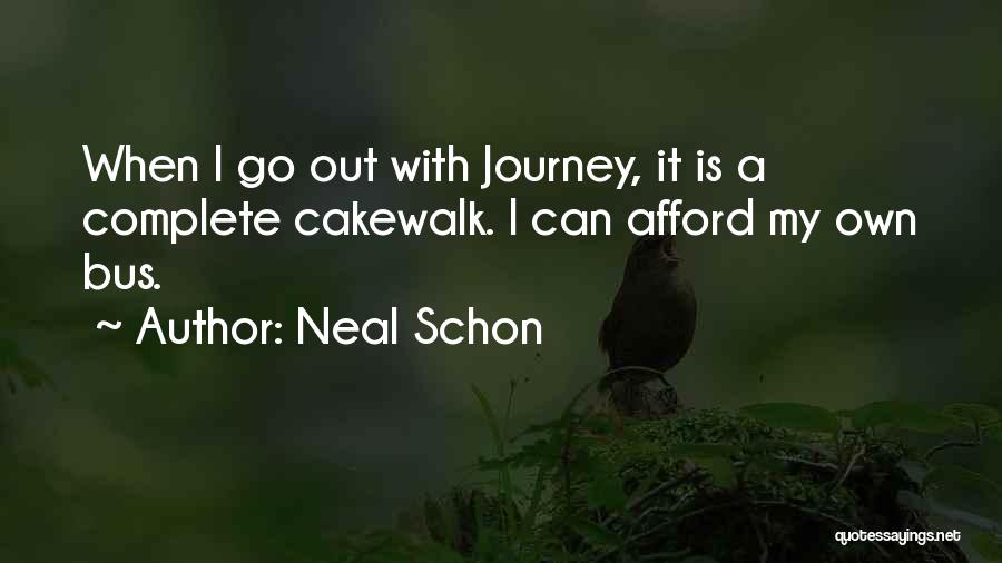 Neal Schon Quotes: When I Go Out With Journey, It Is A Complete Cakewalk. I Can Afford My Own Bus.