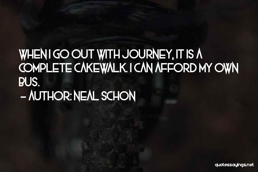 Neal Schon Quotes: When I Go Out With Journey, It Is A Complete Cakewalk. I Can Afford My Own Bus.