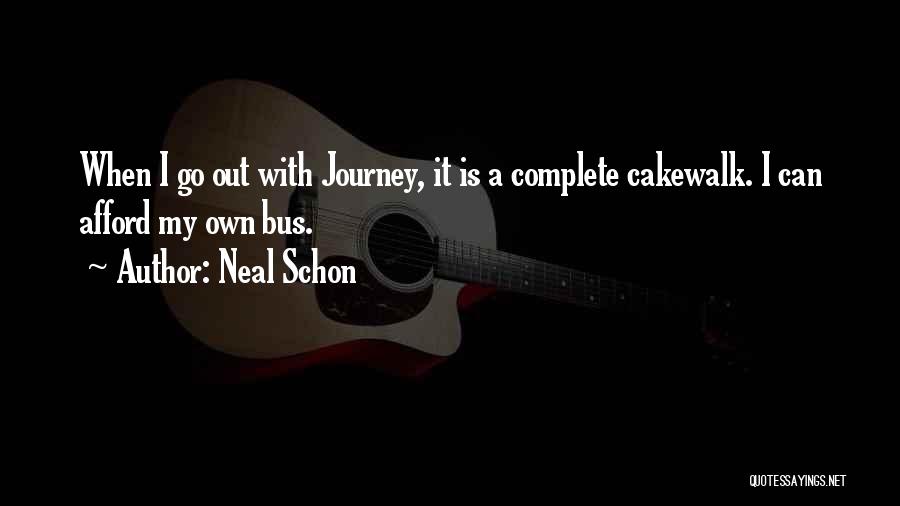 Neal Schon Quotes: When I Go Out With Journey, It Is A Complete Cakewalk. I Can Afford My Own Bus.