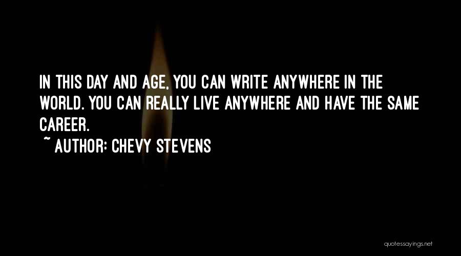 Chevy Stevens Quotes: In This Day And Age, You Can Write Anywhere In The World. You Can Really Live Anywhere And Have The