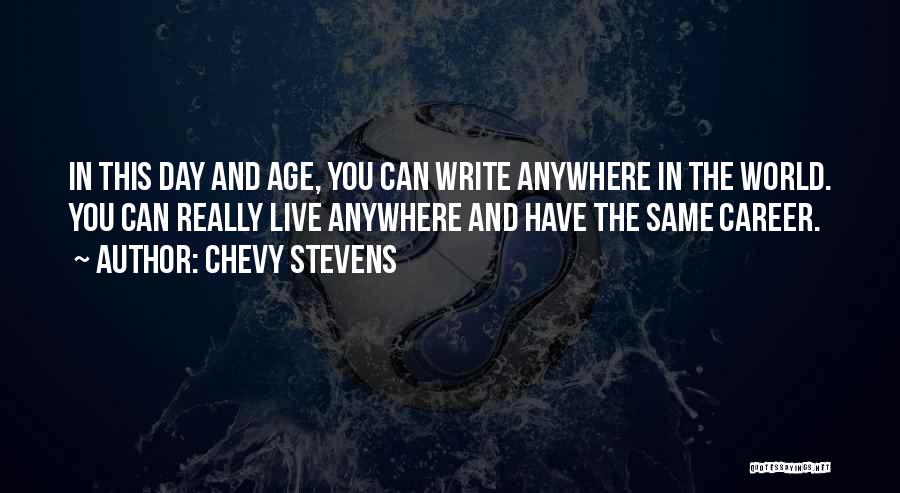 Chevy Stevens Quotes: In This Day And Age, You Can Write Anywhere In The World. You Can Really Live Anywhere And Have The